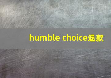 humble choice退款